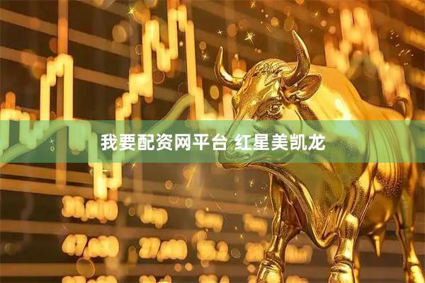 我要配资网平台 红星美凯龙