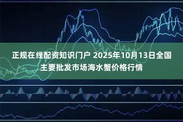 正规在线配资知识门户 2025年10月13日全国主要批发市场海水蟹价格行情
