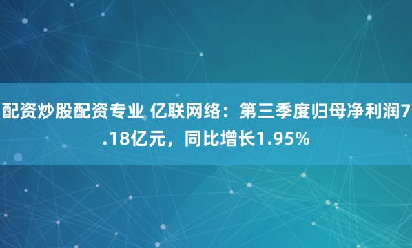 配资炒股配资专业 亿联网络：第三季度归母净利润7.18亿元，同比增长1.95%