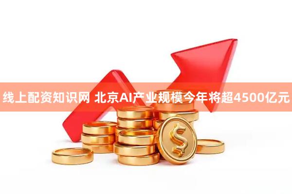 线上配资知识网 北京AI产业规模今年将超4500亿元