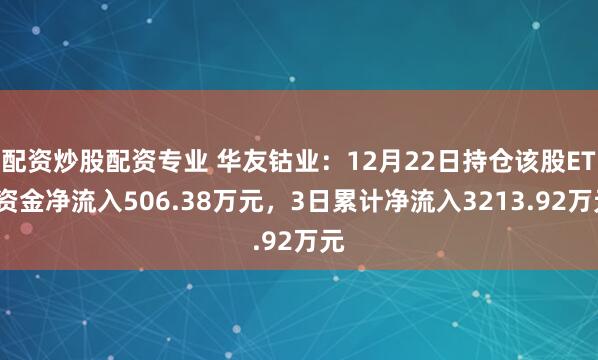 配资炒股配资专业 华友钴业：12月22日持仓该股ETF资金净流入506.38万元，3日累计净流入3213.92万元