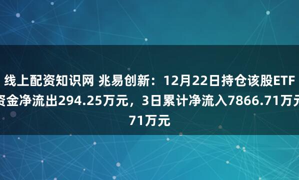 线上配资知识网 兆易创新：12月22日持仓该股ETF资金净流出294.25万元，3日累计净流入7866.71万元