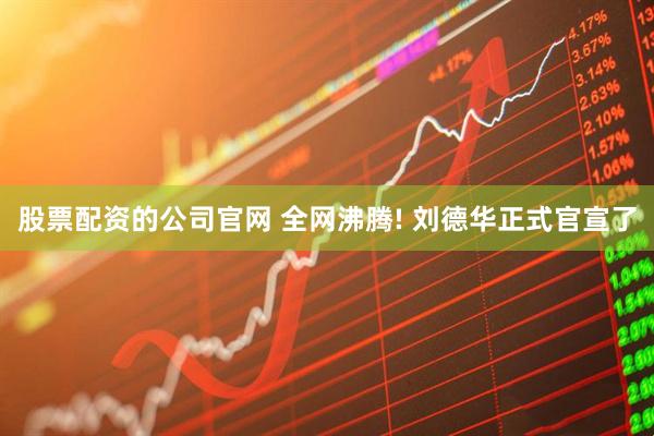 股票配资的公司官网 全网沸腾! 刘德华正式官宣了