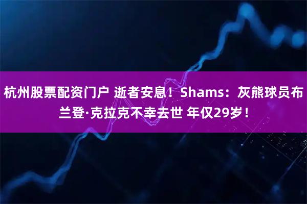 杭州股票配资门户 逝者安息！Shams：灰熊球员布兰登·克拉克不幸去世 年仅29岁！