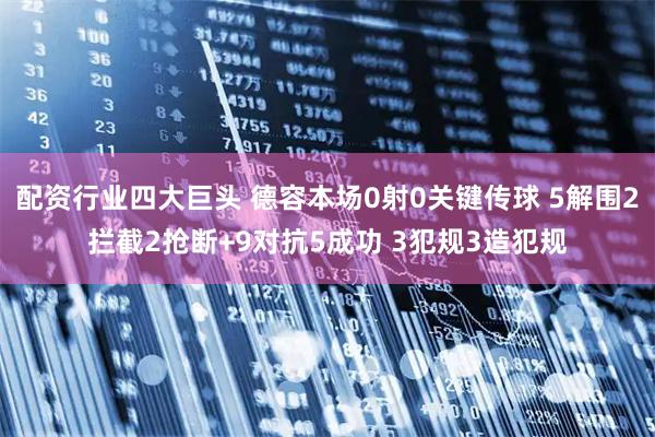 配资行业四大巨头 德容本场0射0关键传球 5解围2拦截2抢断+9对抗5成功 3犯规3造犯规
