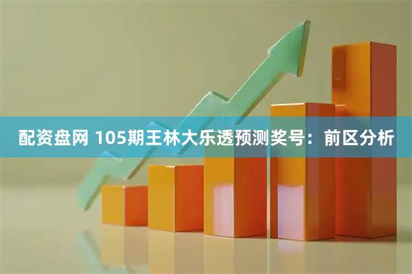 配资盘网 105期王林大乐透预测奖号：前区分析